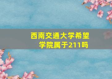 西南交通大学希望学院属于211吗