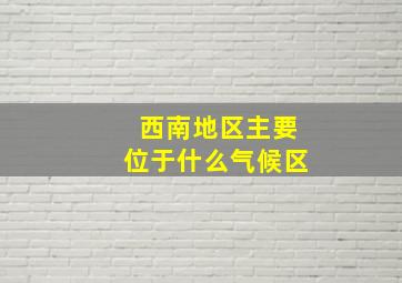 西南地区主要位于什么气候区