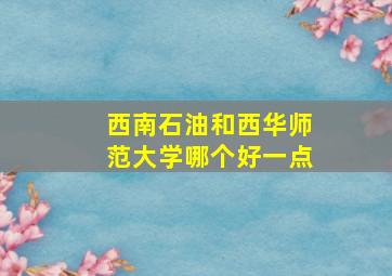 西南石油和西华师范大学哪个好一点