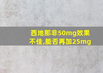 西地那非50mg效果不佳,能否再加25mg