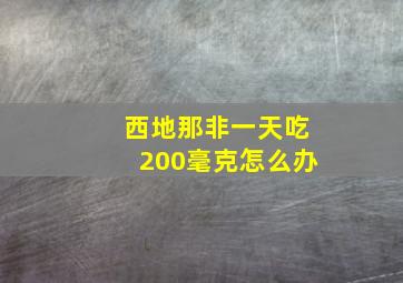 西地那非一天吃200毫克怎么办