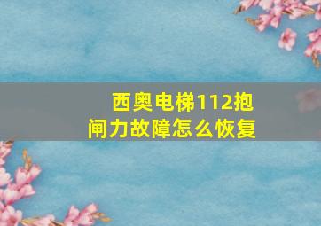 西奥电梯112抱闸力故障怎么恢复