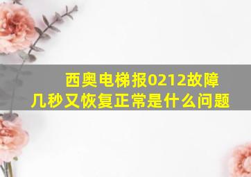 西奥电梯报0212故障几秒又恢复正常是什么问题