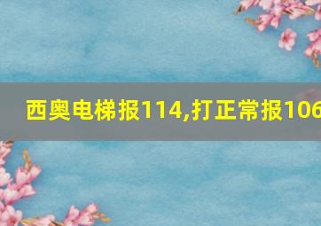 西奥电梯报114,打正常报106