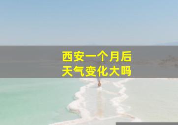 西安一个月后天气变化大吗