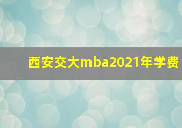 西安交大mba2021年学费