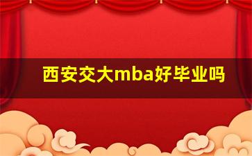 西安交大mba好毕业吗