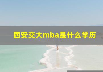 西安交大mba是什么学历