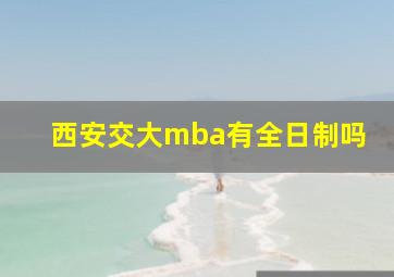 西安交大mba有全日制吗