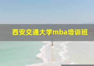 西安交通大学mba培训班