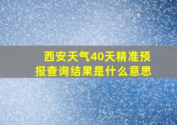 西安天气40天精准预报查询结果是什么意思