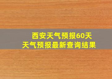 西安天气预报60天天气预报最新查询结果