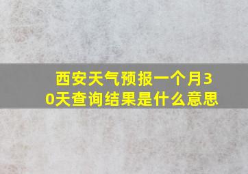 西安天气预报一个月30天查询结果是什么意思