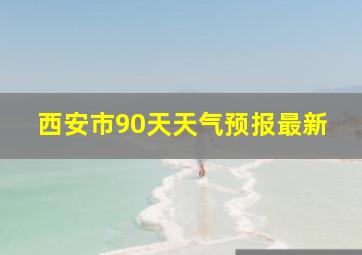 西安市90天天气预报最新