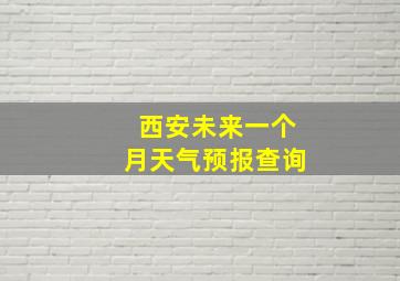 西安未来一个月天气预报查询