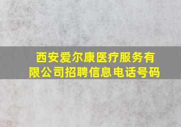 西安爱尔康医疗服务有限公司招聘信息电话号码