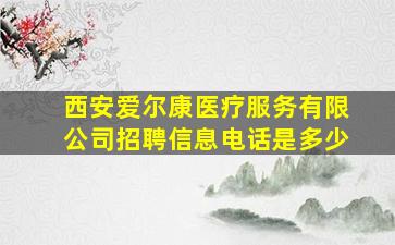 西安爱尔康医疗服务有限公司招聘信息电话是多少