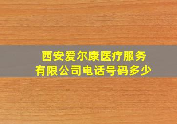 西安爱尔康医疗服务有限公司电话号码多少