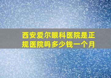 西安爱尔眼科医院是正规医院吗多少钱一个月