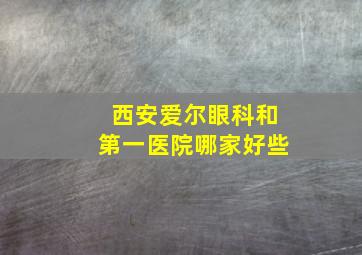 西安爱尔眼科和第一医院哪家好些