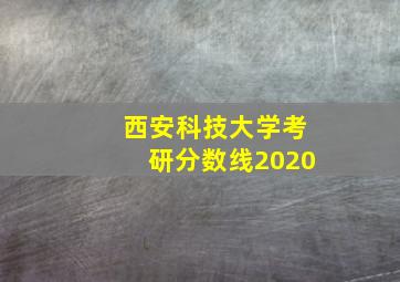 西安科技大学考研分数线2020