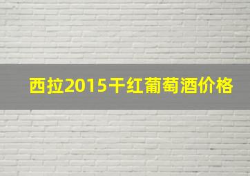 西拉2015干红葡萄酒价格