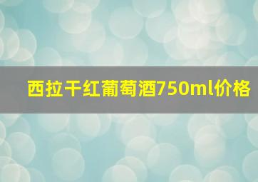 西拉干红葡萄酒750ml价格