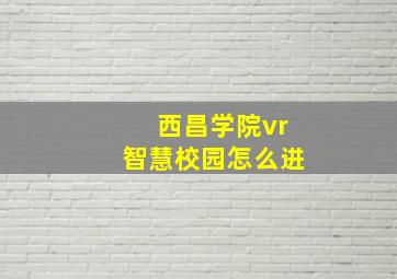 西昌学院vr智慧校园怎么进