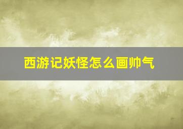 西游记妖怪怎么画帅气