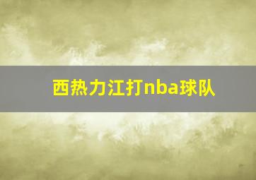 西热力江打nba球队