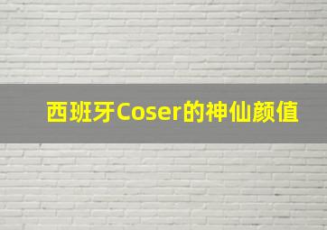 西班牙Coser的神仙颜值