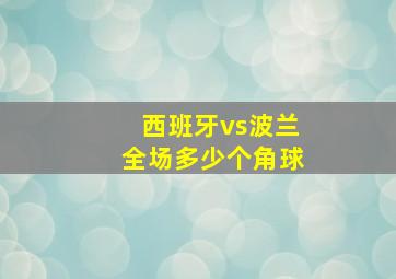 西班牙vs波兰全场多少个角球