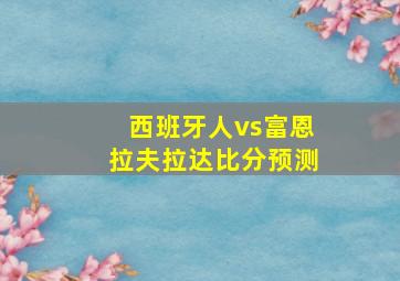 西班牙人vs富恩拉夫拉达比分预测