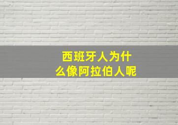 西班牙人为什么像阿拉伯人呢