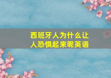 西班牙人为什么让人恐惧起来呢英语