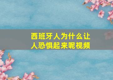 西班牙人为什么让人恐惧起来呢视频