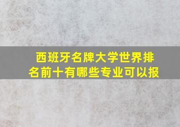 西班牙名牌大学世界排名前十有哪些专业可以报