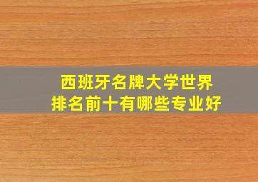 西班牙名牌大学世界排名前十有哪些专业好