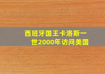 西班牙国王卡洛斯一世2000年访问美国