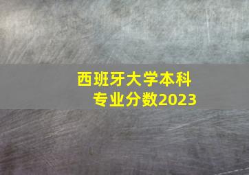 西班牙大学本科专业分数2023