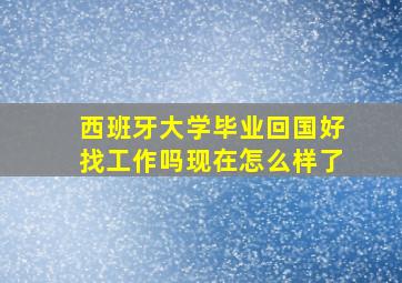 西班牙大学毕业回国好找工作吗现在怎么样了