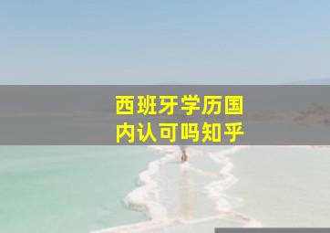 西班牙学历国内认可吗知乎