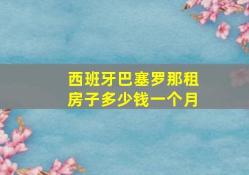 西班牙巴塞罗那租房子多少钱一个月