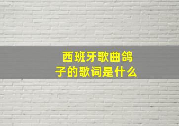 西班牙歌曲鸽子的歌词是什么