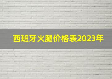 西班牙火腿价格表2023年