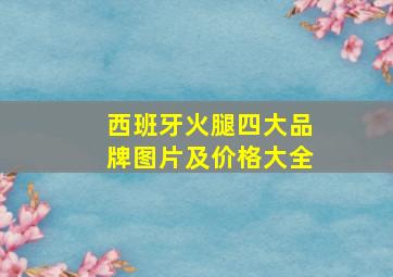 西班牙火腿四大品牌图片及价格大全