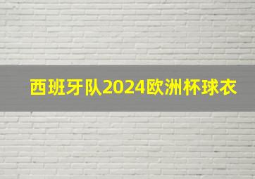 西班牙队2024欧洲杯球衣