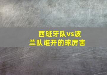 西班牙队vs波兰队谁开的球厉害