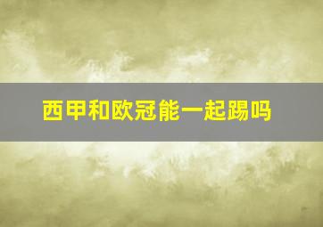 西甲和欧冠能一起踢吗