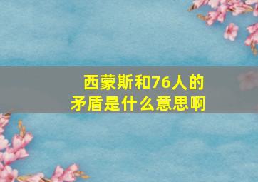 西蒙斯和76人的矛盾是什么意思啊